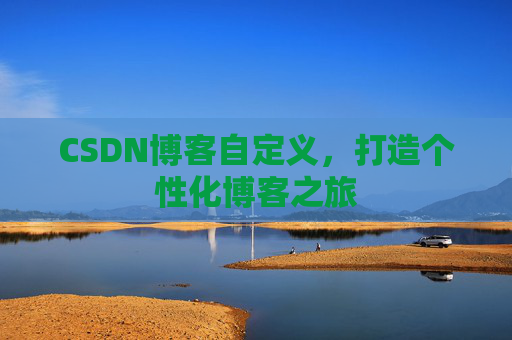 CSDN博客自定义，打造个性化博客之旅